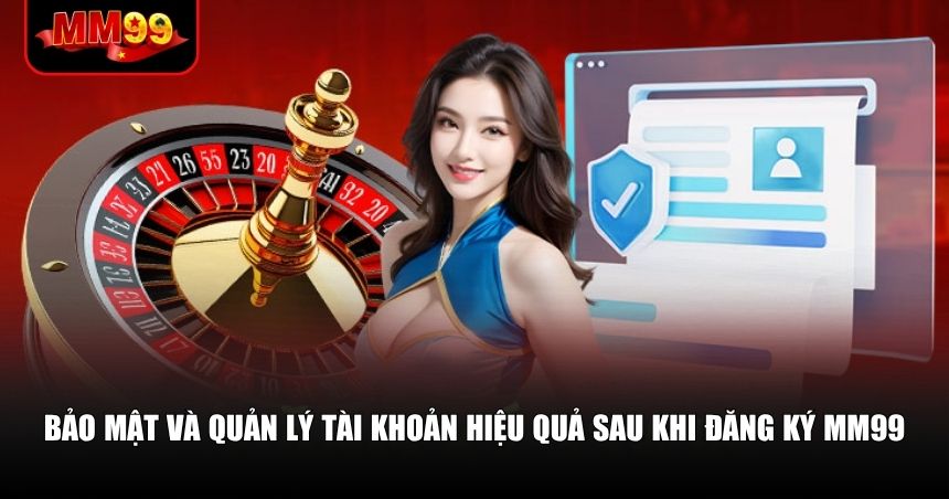 Đăng Ký MM99 – Bước Đi Đầu Cho Trải Nghiệm Cá Cược Tốt Nhất 3 Bảo mật và quản lý tài khoản hiệu quả sau khi đăng ký MM99