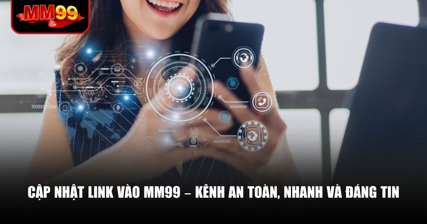 Link Vào MM99 – Cách Truy Cập Luôn Thông Suốt Đáng Tin 2 Cập nhật link vào MM99 – Kênh an toàn, nhanh và đáng tin